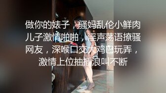 做你的婊子，骚妈乱伦小鲜肉儿子激情啪啪，淫声荡语撩骚网友，深喉口交大鸡巴玩弄，激情上位抽插浪叫不断