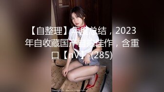 【自整理】年度总结，2023年自收藏国产自拍佳作，含重口【nV】 (285)