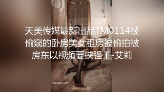 天美传媒最新出品TM0114被偷窥的卧房美女租房被偷拍被房东以视频要挟强干-艾莉