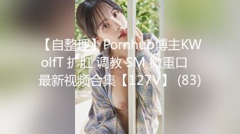 【自整理】Pornhub博主KWolfT 扩肛 调教 SM 微重口   最新视频合集【127V】 (83)