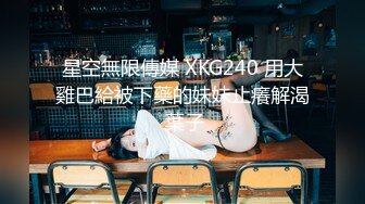 星空無限傳媒 XKG240 用大雞巴給被下藥的妹妹止癢解渴 葉子