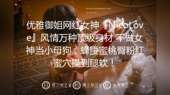 优雅御姐网红女神『NicoLove』风情万种顶级身材 不做女神当小母狗，蜂腰蜜桃臀粉红蜜穴操到腿软！