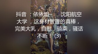 抖音 ：依依姐 · ❤️沈阳航空大学 ，这身材管理的真棒，完美大乳，自慰，骑乘，骚话不断！ (3)