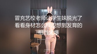 冒充艺校老师让学生妹脱光了看看身材怎么样没想到发育的相当火爆