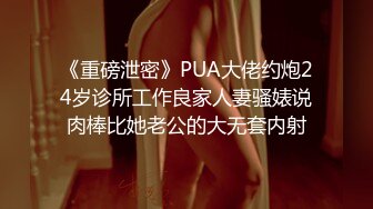 《重磅泄密》PUA大佬约炮24岁诊所工作良家人妻骚婊说肉棒比她老公的大无套内射