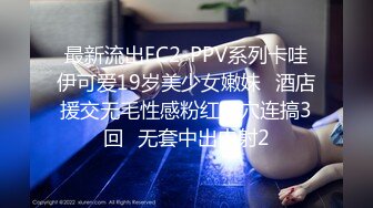 最新流出FC2-PPV系列卡哇伊可爱19岁美少女嫩妹✅酒店援交无毛性感粉红蜜穴连搞3回✅无套中出内射2