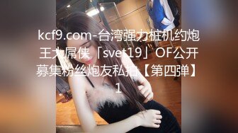 kcf9.com-台湾强力桩机约炮王大屌侠「svet19」OF公开募集粉丝炮友私拍【第四弹】1