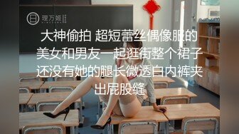 大神偷拍 超短蕾丝偶像服的美女和男友一起逛街整个裙子还没有她的腿长微透白内裤夹出屁股缝