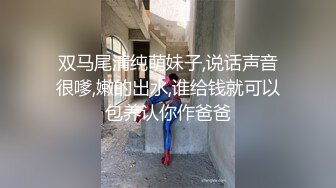 双马尾清纯萌妹子,说话声音很嗲,嫩的出水,谁给钱就可以包养认你作爸爸