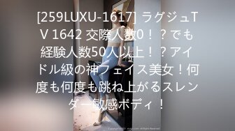 [259LUXU-1617] ラグジュTV 1642 交際人数0！？でも経験人数50人以上！？アイドル級の神フェイス美女！何度も何度も跳ね上がるスレンダー敏感ボディ！