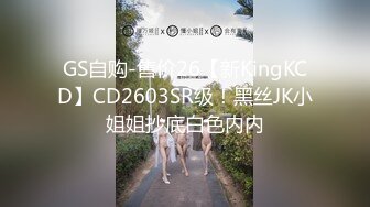 GS自购-售价26【新KingKCD】CD2603SR级！黑丝JK小姐姐抄底白色内内