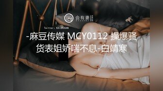 -麻豆传媒 MCY0112 操爆骚货表姐娇喘不息-白靖寒