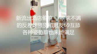 新流出酒店偷拍❤️欲求不满的反差婊骚货和男友69互舔各种姿势草也未能满足