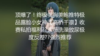 顶爆了！终极美胸美鲍推特极品露脸小女神【高桥千凛】收费私拍福利??紫薇洗澡放尿极度反差??强烈推荐