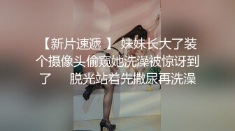 【新片速遞 】 妹妹长大了装个摄像头偷窥她洗澡被惊讶到了❤️脱光站着先撒尿再洗澡