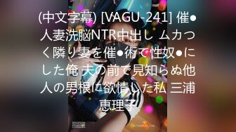 (中文字幕) [VAGU-241] 催●人妻洗脳NTR中出し ムカつく隣り妻を催●術で性奴●にした俺 夫の前で見知らぬ他人の男根に欲情した私 三浦恵理子