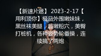 【新速片遞】 2023-2-17【用利顶你】极品外围嫩妹妹，黑丝袜美腿，超嫩粉穴，美臀打桩机，各种姿势轮番操，连续搞了两炮