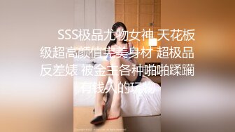 ❤️SSS极品尤物女神 天花板级超高颜值完美身材 超极品反差婊 被金主各种啪啪蹂躏有钱人的玩物