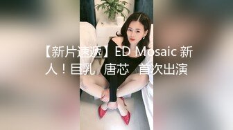 【新片速遞】ED Mosaic 新人！巨乳⭐唐芯⭐首次出演