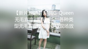 【新片速遞】 经典G-Queen无毛宣言⭐期间限定⭐各种类型无毛B美眉不同姿势现场放尿