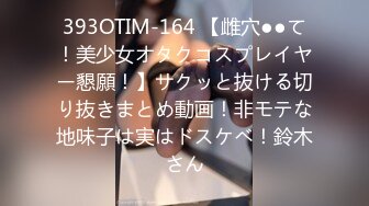 393OTIM-164 【雌穴●●て！美少女オタクコスプレイヤー懇願！】サクッと抜ける切り抜きまとめ動画！非モテな地味子は実はドスケベ！鈴木さん