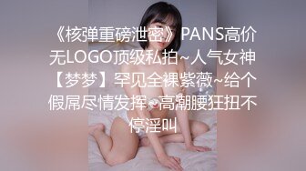 《核弹重磅泄密》PANS高价无LOGO顶级私拍~人气女神【梦梦】罕见全裸紫薇~给个假屌尽情发挥~高潮腰狂扭不停淫叫