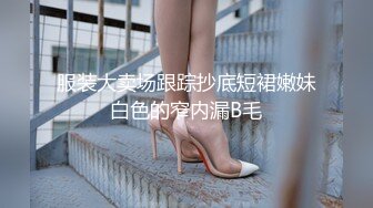 服装大卖场跟踪抄底短裙嫩妹白色的窄内漏B毛