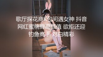 歌厅探花商K包间遇女神 抖音网红蜜桃臀高颜值 欲拒还迎钓鱼高手 对白精彩