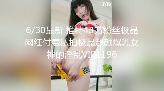 6/30最新 推特43万粉丝极品网红付费私拍极品超颜爆乳女神的淫乱VIP1196