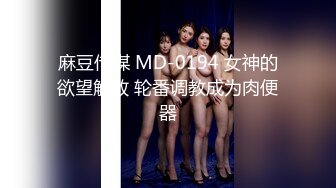 麻豆传媒 MD-0194 女神的欲望解放 轮番调教成为肉便器