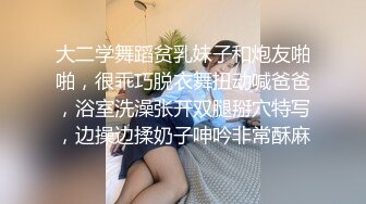 大二学舞蹈贫乳妹子和炮友啪啪，很乖巧脱衣舞扭动喊爸爸，浴室洗澡张开双腿掰穴特写，边操边揉奶子呻吟非常酥麻