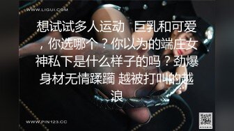 想试试多人运动✿巨乳和可爱，你选哪个？你以为的端庄女神私下是什么样子的吗？劲爆身材无情蹂躏 越被打叫的越浪