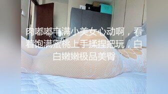 肉嘟嘟丰满小美女心动啊，看着饱满蜜桃上手揉捏把玩，白白嫩嫩极品美臀