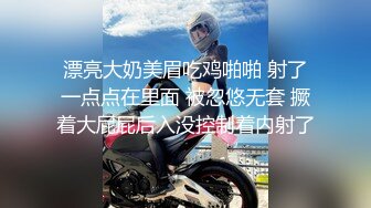 漂亮大奶美眉吃鸡啪啪 射了一点点在里面 被忽悠无套 撅着大屁屁后入没控制着内射了