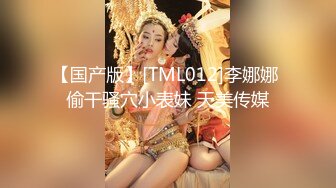 【国产版】[TML012]李娜娜 偷干骚穴小表妹 天美传媒