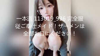 一本道 113019_936 完全服従ご奉仕メイド！ザーメンは全部お口にください！