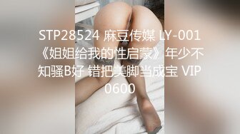 STP28524 麻豆传媒 LY-001《姐姐给我的性启蒙》年少不知骚B好 错把美脚当成宝 VIP0600