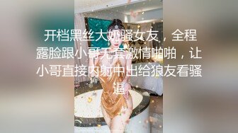  开档黑丝大奶骚女友，全程露脸跟小哥无套激情啪啪，让小哥直接内射中出给狼友看骚逼