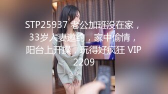 STP25937 老公加班没在家，33岁人妻邀约，家中偷情，阳台上开操，玩得好疯狂 VIP2209