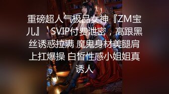 重磅超人气极品女神『ZM宝儿』✿SVIP付费泄密，高跟黑丝诱惑拉满 魔鬼身材美腿肩上扛爆操 白皙性感小姐姐真诱人