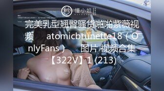 完美乳型翘臀骚货啪啪紫薇视频❤️atomicbrunette18（OnlyFans）❤️图片 视频合集【322V】1 (213)