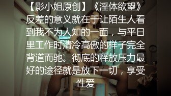 【影小姐原创】《淫体欲望》反差的意义就在于让陌生人看到我不为人知的一面，与平日里工作时清冷高傲的样子完全背道而驰。彻底的释放压力最好的途径就是放下一切，享受性爱