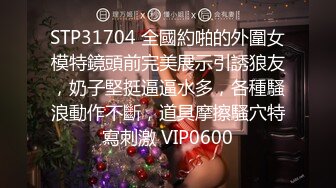 STP31704 全國約啪的外圍女模特鏡頭前完美展示引誘狼友，奶子堅挺逼逼水多，各種騷浪動作不斷，道具摩擦騷穴特寫刺激 VIP0600