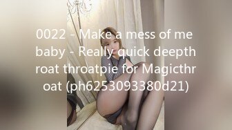 0022 - Make a mess of me baby - Really quick deepthroat throatpie for Magicthroat (ph6253093380d21)