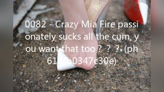 0082 - Crazy Mia Fire passionately sucks all the cum, you want that too？？？ (ph61bfb0347c30e)