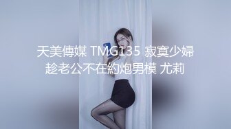 天美傳媒 TMG135 寂寞少婦趁老公不在約炮男模 尤莉