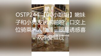 OSTP244 【00小姐姐】嫩妹子和小男友居家啪啪，口交上位骑乘后入抽插，很是诱惑喜欢不要错过