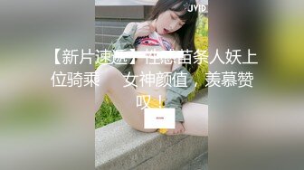 【新片速遞】性感苗条人妖上位骑乘❤️女神颜值，羡慕赞叹！