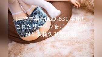 [中文字幕]MIGD-631 中出しされたザーメンをごっくん Vol.5 湊莉久 初美沙希