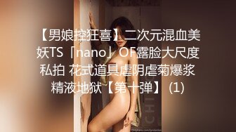 【男娘控狂喜】二次元混血美妖TS「nano」OF露脸大尺度私拍 花式道具虐阴虐菊爆浆精液地狱【第十弹】 (1)